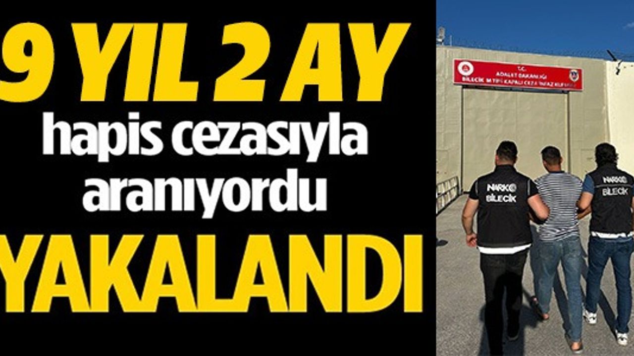 9 YIL 2 AY HAPİS CEZASIYLA ARANIYORDU YAKALANDI