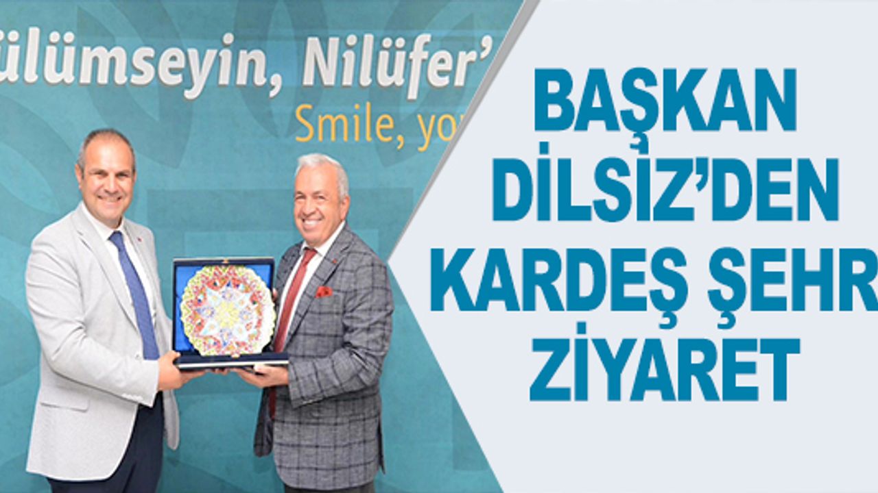 BAŞKAN DİLSİZ'DEN KARDEŞ ŞEHRE ZİYARET