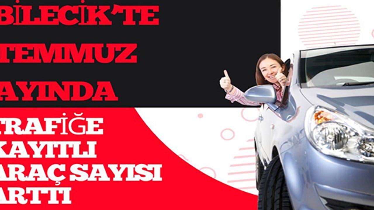 BİLECİK'TE  TEMMUZ AYINDA TRAFİĞE KAYITLI ARAÇ SAYISI ARTTI