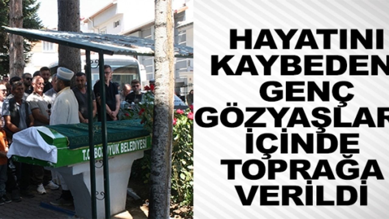 HAYATINI KAYBEDEN GENÇ GÖZYAŞLARI İÇİNDE TOPRAĞA VERİLDİ