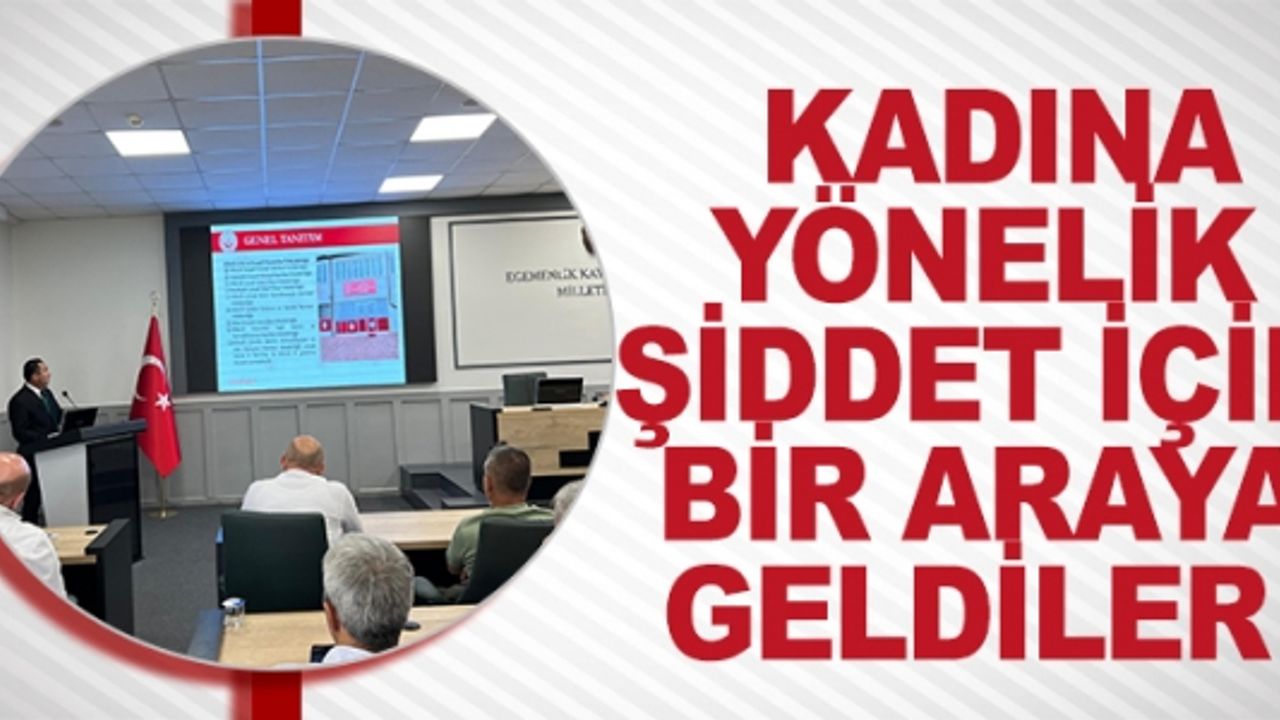 KADINA YÖNELİK ŞİDDET İÇİN BİR ARAYA GELDİLER