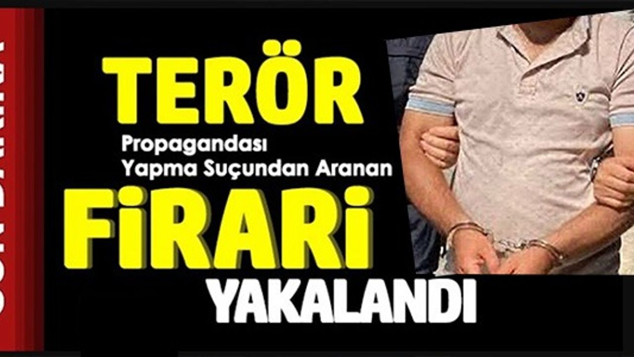 TERÖR PROPAGANDASI YAPMA SUÇUNDAN ARANAN FİRARİ YAKALANDI
