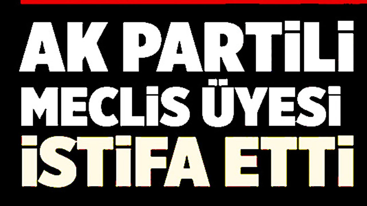 AK PARTİ'Lİ BELEDİYE MECLİS ÜYESİ GÖREVİNDEN İSTİFA ETTİ