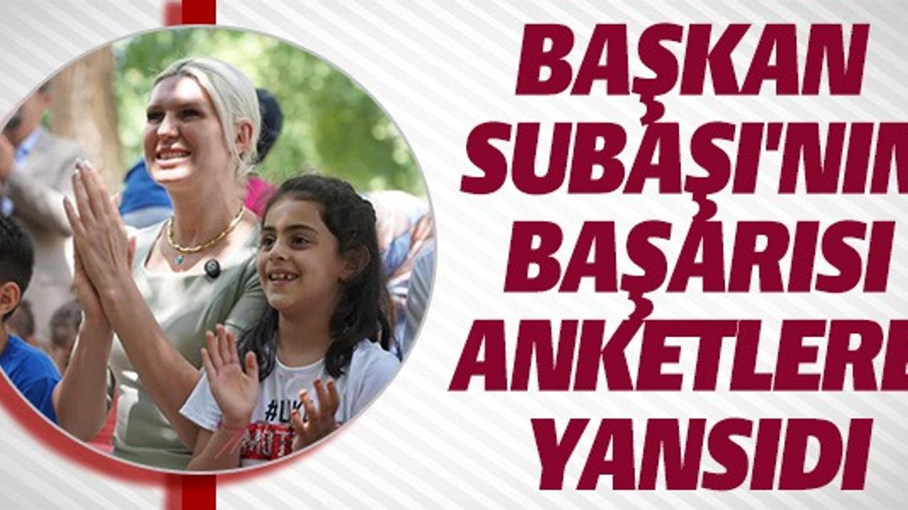 BAŞKAN SUBAŞI'NIN BAŞARISI ANKETLERE YANSIDI