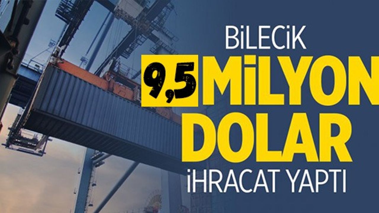 BİLECİK 9.5 MİLYON DOLAR İHRACAT YAPTI