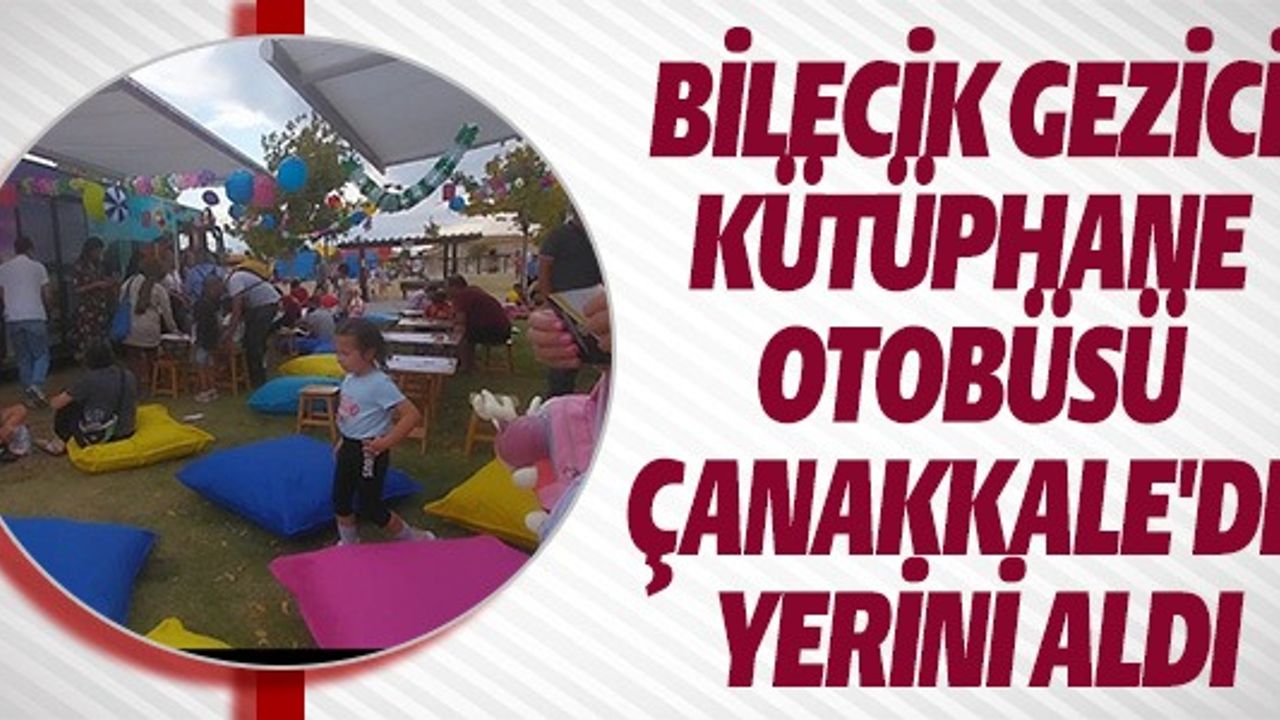 BİLECİK GEZİCİ KÜTÜPHANE OTOBÜSÜ ÇANAKKALE'DE YERİNİ ALDI