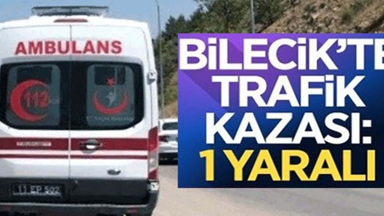 BİLECİK'TE TRAFİK KAZASI: 1 YARALI