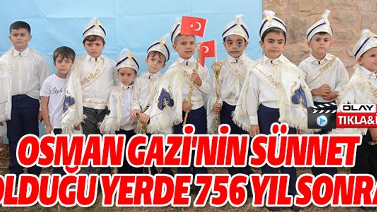 OSMANGAZİ'NİN SÜNNET OLDUĞU YERDE 756 YIL SONRA