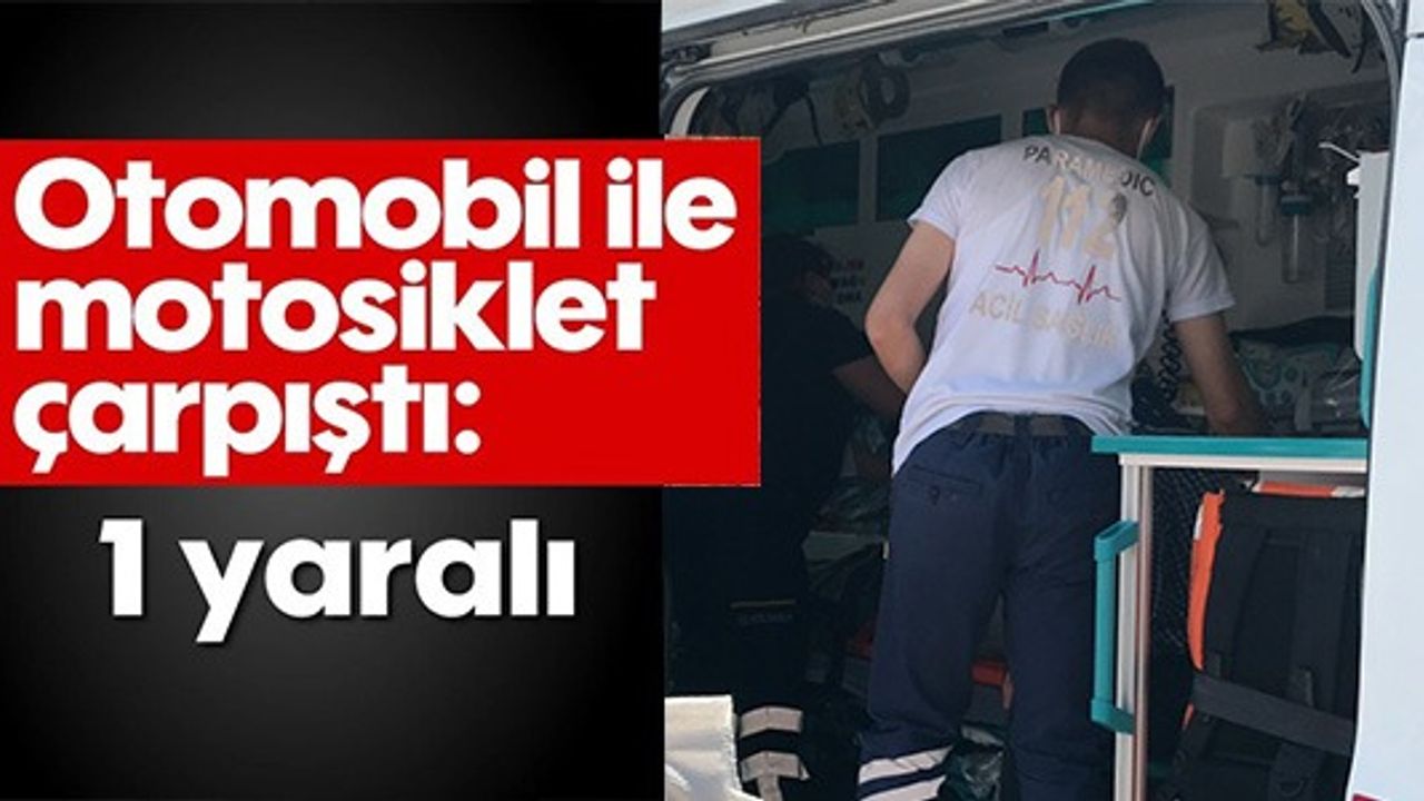 OTOMOBİL İLE MOTOSİKLET ÇARPIŞTI: 1 YARALI