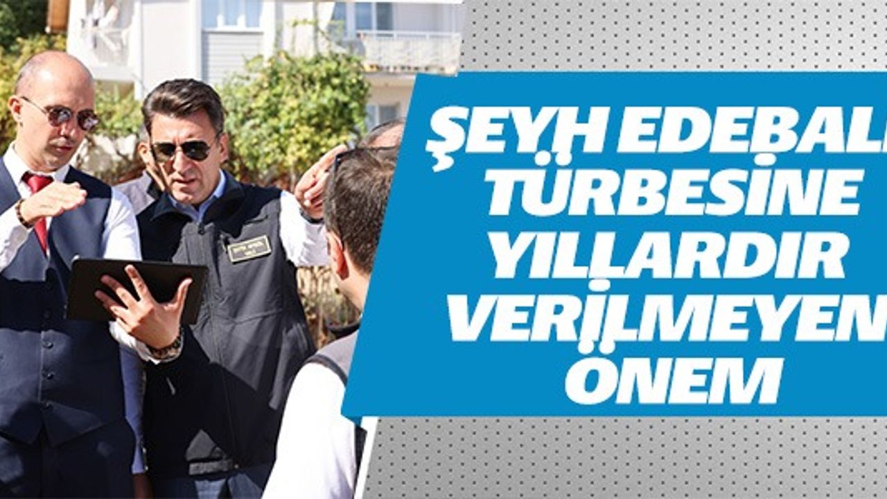 ŞEYH EDEBALİ TÜRBESİNE YILLARDIR VERİLMEYEN ÖNEM