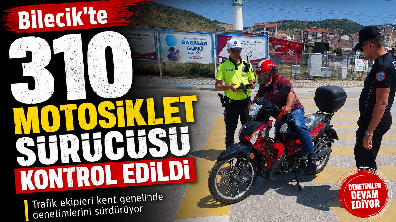 310 MOTOSİKLET SÜRÜCÜSÜ KONTROL EDİLDİ