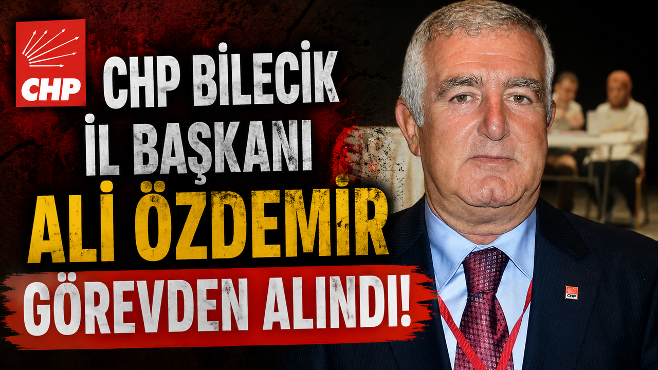 CHP BİLECİK İL BAŞKANI ALİ ÖZDEMİR GÖREVDEN ALINDI