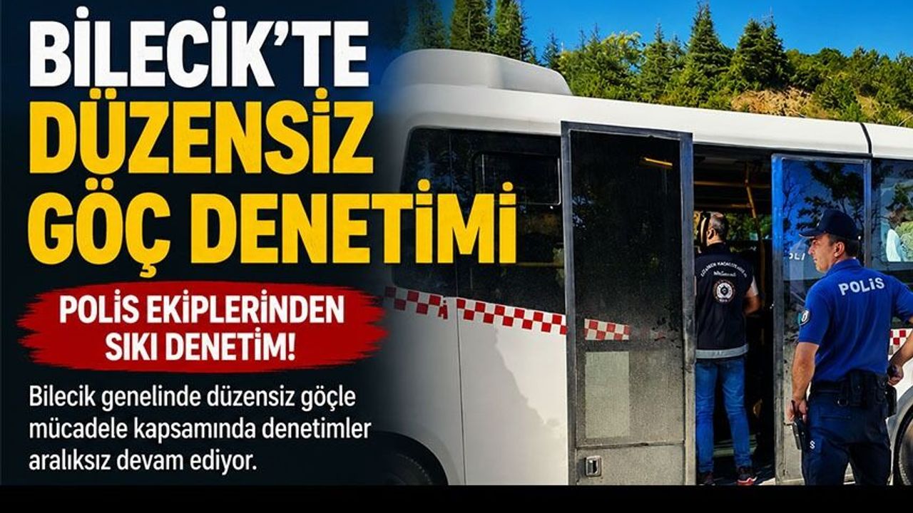 BİLECİK’TE DÜZENSİZ GÖÇ DENETİMİ