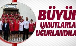 BÜYÜK UMUTLARLA UĞURLANDILAR