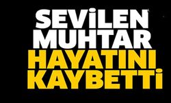 SEVİLEN MUHTAR HAYATINI KAYBETTİ