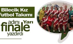 BİLECİK KIZ FUTBOL TAKIMI ADINI YARI FİNALE YAZDIRDI