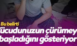 BU BELİRTİ VÜCUDUNUZUN ÇÜRÜMEYE BAŞLADIĞINI GÖSTERİYOR!