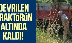 DEVRİLEN TRAKTÖRÜN ALTINDA KALDI!