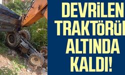 DEVRİLEN TRAKTÖRÜN ALTINDA KALDI!