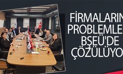 FİRMALARIN PROBLEMLERİ BŞEÜ'DE ÇÖZÜLÜYOR
