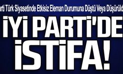 İYİ PARTİ'DE İSTİFA