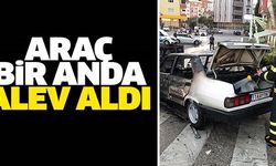 ARAÇ BİR ANDA ALEV ALDI