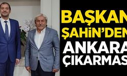 BAŞKAN ŞAHİN'DEN ANKARA ÇIKARMASI