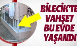 BİLECİK'TE VAHŞET BU EVDE YAŞANDI