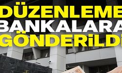 DÜZENLEME BANKALARA GÖNDERİLDİ