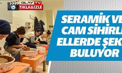 SERAMİK VE CAM SİHİRLİ ELLERDE ŞEKİL BULUYOR