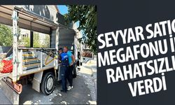 SEYYAR SATICI MEGAFONU İLE RAHATSIZLIK VERDİ
