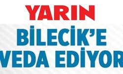 YARIN BİLECİK'E VEDA EDİYOR