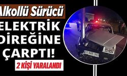 ALKOLLÜ SÜRÜCÜ ELEKTRİK DİREĞİNE ÇARPTI