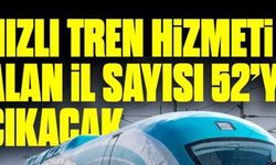 HIZLI TREN HİZMETİ ALAN İL SAYISI 52'YE ÇIKACAK