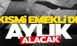 KISMİ EMEKLİ DE AYLIK ALACAK