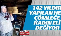 142 YILDIR YAPILAN HER ÇÖMLEĞE KADIN ELİ DEĞİYOR