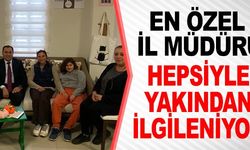 EN ÖZEL İL MÜDÜRÜ HEPSİYLE YAKINDAN İLGİLENİYOR