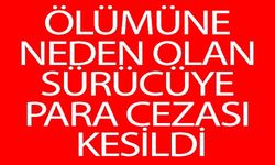 ÖLÜMÜNE NEDEN OLAN SÜRÜCÜYE PARA CEZASI KESİLDİ