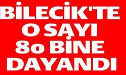 BİLECİK'TE O SAYI 80 BİNE DAYANDI
