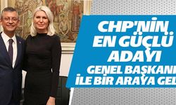 CHP'NİN EN GÜÇLÜ ADAYI GENEL BAŞKAN İLE BİR ARAYA GELDİ