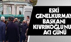 ESKİ GENELKURMAY BAŞKANI KIVRIKOĞLU'NUN ACI GÜNÜ