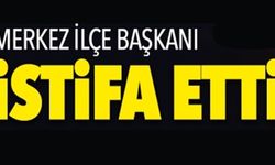 MERKEZ İLÇE BAŞKANI İSTİFA ETTİ