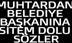 MUHTARDAN BELEDİYE BAŞKANINA SİTEM DOLU SÖZLER
