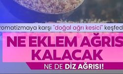 ROMATİZMAYA KARŞI ''DOĞAL AĞRI KESİCİ'' KEŞFEDİLDİ