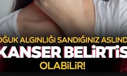SOĞUK ALGINLIĞI SANDIĞINIZ ASLINDA KANSER BELİRTİSİ OLABİLİR!