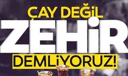 ÇAY DEĞİL ZEHİR DEMLİYORUZ!