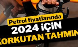 PETROL FİYATLARINDA 2024 İÇİN KORKUTAN TAHMİN