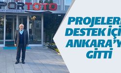 PROJELERE DESTEK İÇİN ANKARA'YA GİTTİ