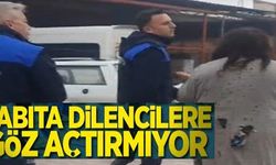 ZABITA DİLENCİLERE GÖZ AÇTIRMIYOR