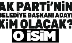 AK PARTİ'NİN BELEDİYE BAŞKANI ADAYI KİM OLACAK?